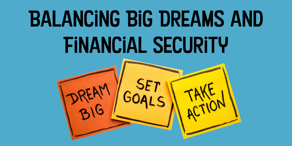 Balancing Big Dreams And Financial Security. Dream Big, Set Goals and Take Action.