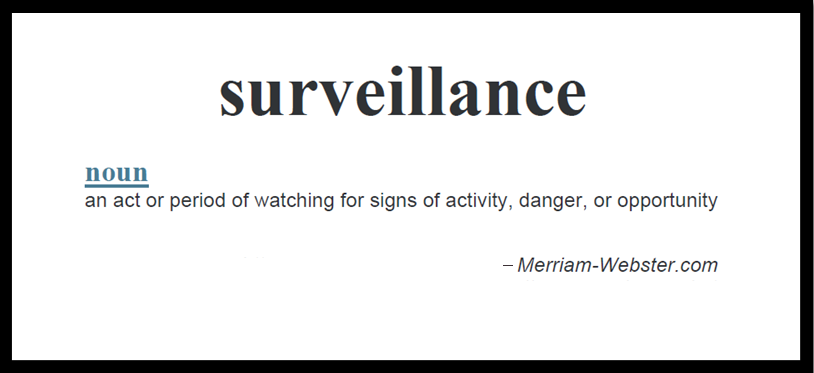 Surveillance: noun, an act or period of watching for signs, activity danger, or opportunity. - Merriam-Webster.com