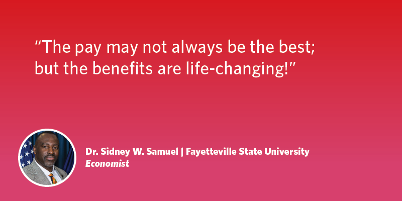The pay may not always be the best; but the benefits are life-changing! Dr. Sidney W. Samuel| Fayetteville State University| Economist