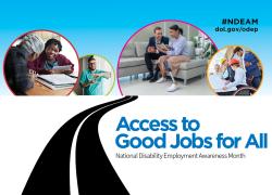 2024 NDEAM poster shows a road leading to round photos of diverse disabled workers in various workplaces. Says “Access to Good Jobs for All, National Disability Employment Awareness Month, #NDEAM and dol.gov/odep."